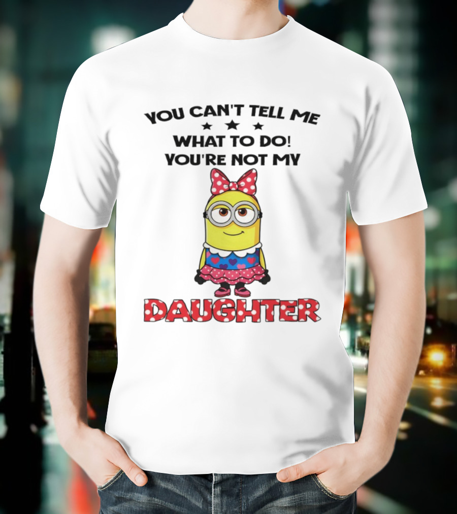 You Can't Tell Me What To Do You're Not My Daughter Minion Bow Dress Hearts T-Shirt