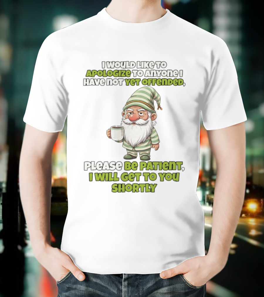 Gnome I Would Like To Apologize To Anyone I Have Not Yet Offended Please Be Patient I Will Get To You Shortly T-Shirt