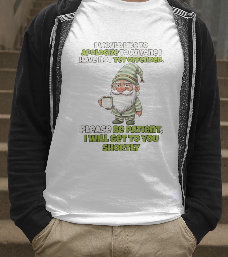 Gnome I Would Like To Apologize To Anyone I Have Not Yet Offended Please Be Patient I Will Get To You Shortly T-Shirt