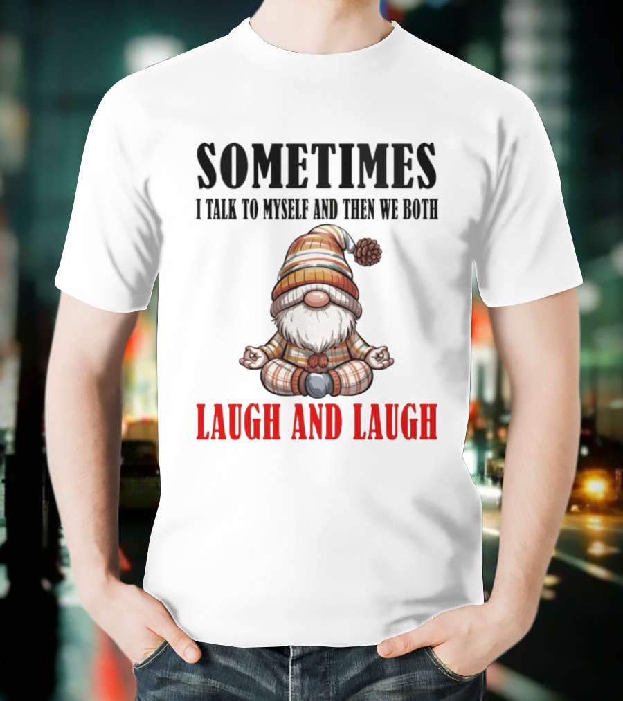 Gnome Sometimes I Talk To Myself And Then We Both Laugh And Laugh T-Shirt