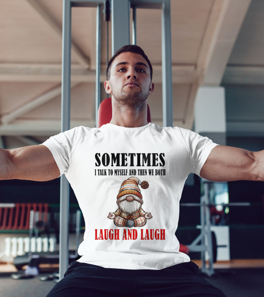 Gnome Sometimes I Talk To Myself And Then We Both Laugh And Laugh T-Shirt