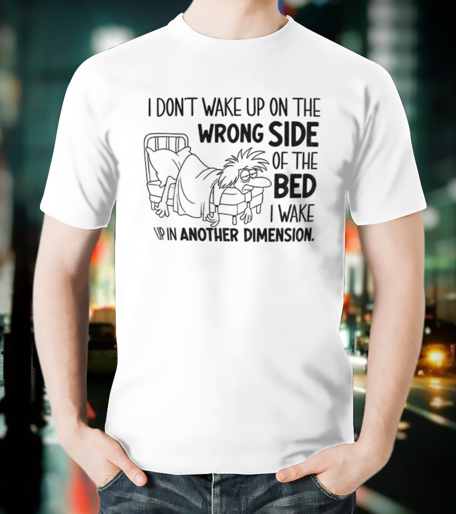 I Don’t Wake Up On The Wrong Side Of The Bed I Wake Up In Another Dimension Retro Dreamy Nostalgia T-Shirt