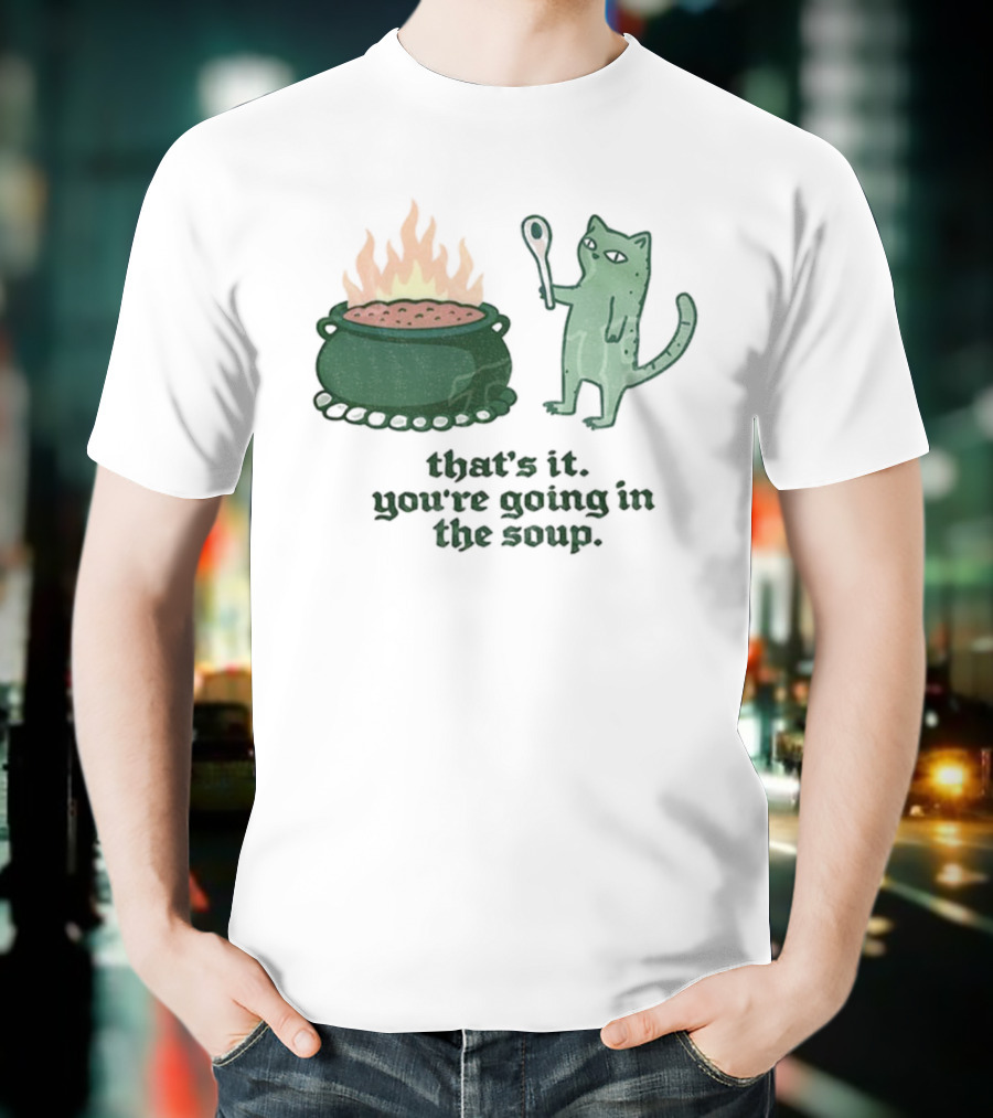 That's It You're Going In The Soup Sarcastic Cat Sassy Humorous Feline T-Shirt