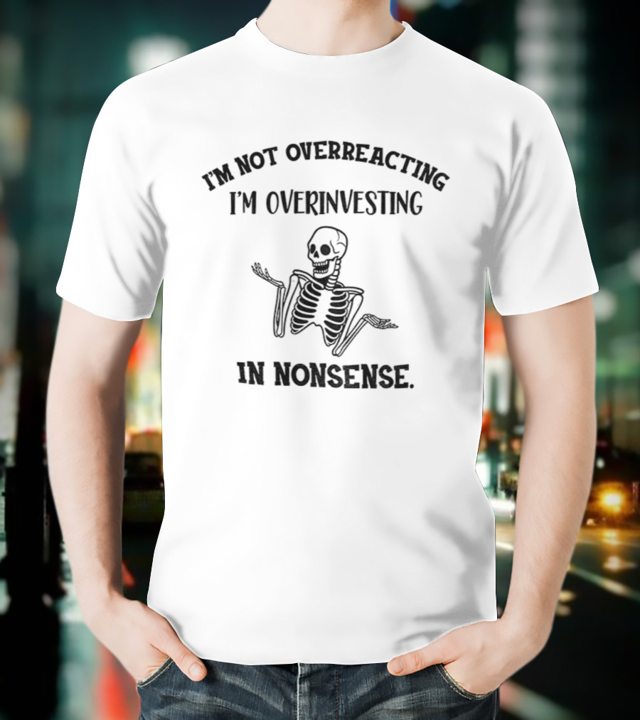 Skeleton I'm Not Overreacting I'm Overinvesting In Nonsense T-Shirt