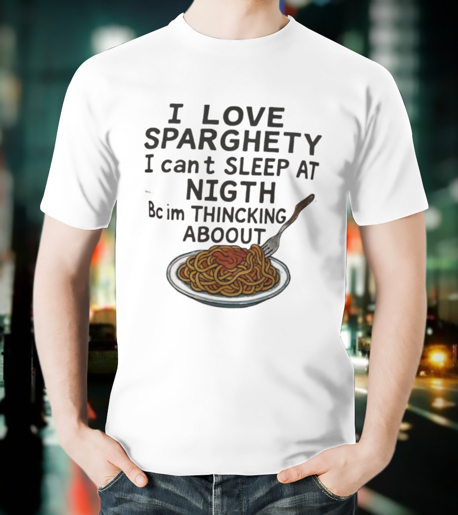I Love Sparghety I Can't Sleep At Nigth Bc Im Thincking Aboout T-Shirt
