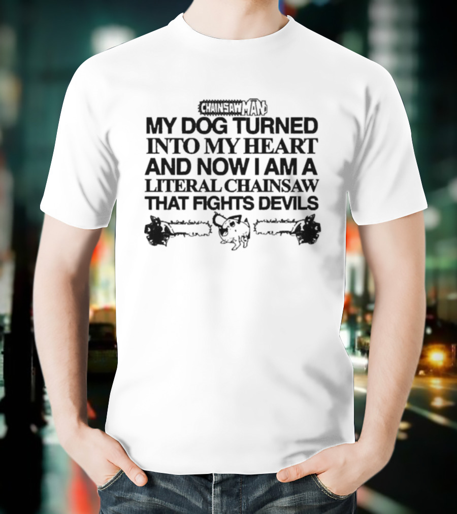 Chainsaw Man My Dog Turned Into My Heart And Now I Am A Literal Chainsaw That Fights Devils T-Shirt