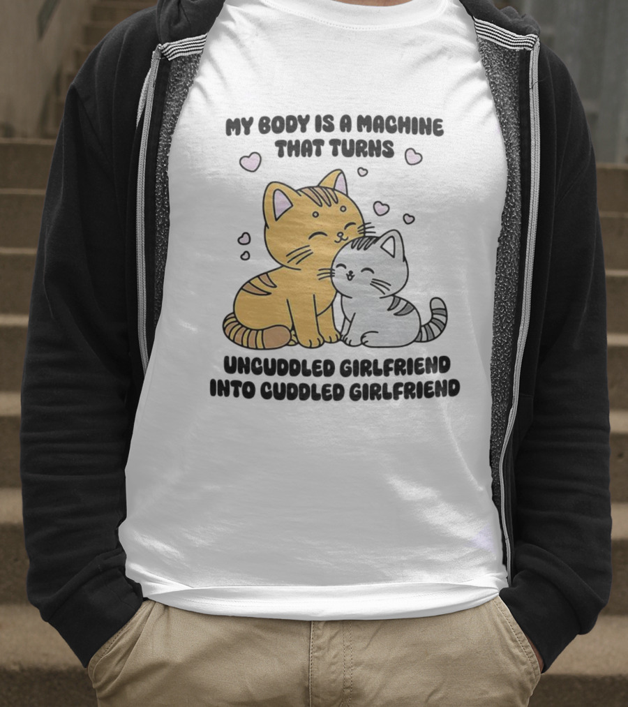 My Body Is A Machine That Turns Uncuddled Girlfriend Into Cuddled Girlfriend Cute Cat Hearts T-Shirt