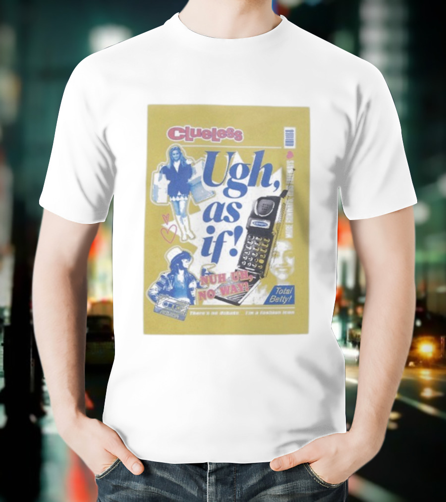 Clueless Ugh As If Nuh Uh No Way Total Betty Fashion Meme T-Shirt
