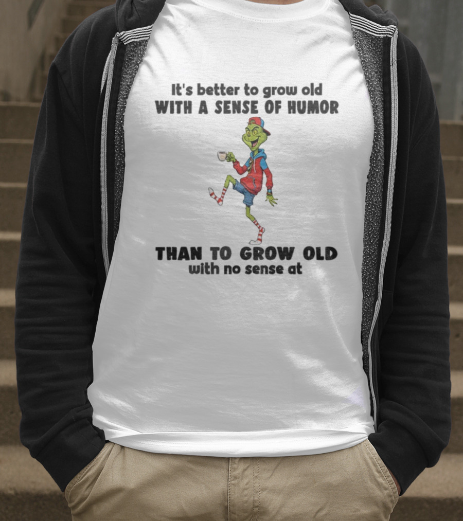 Grinch Better To Grow Old With A Sense Of Humor Than No Sense Christmas T-Shirt