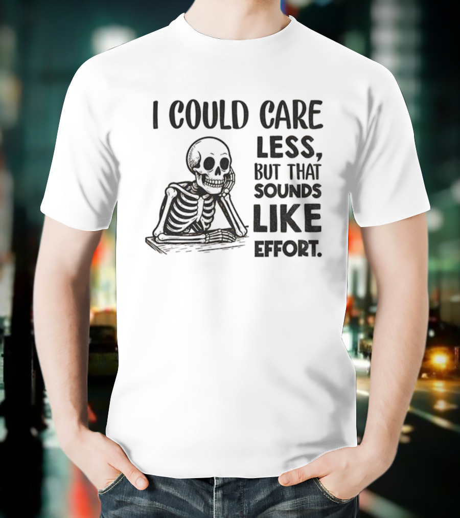 Skeleton I Could Care Less Sounds Like Effort T-Shirt