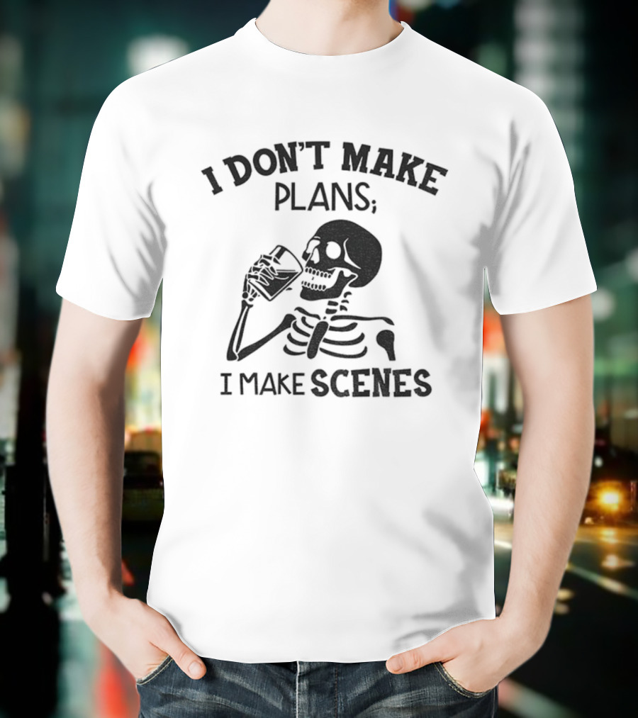 Skeleton Drinking I Don’t Make Plans I Make Scenes T-Shirt