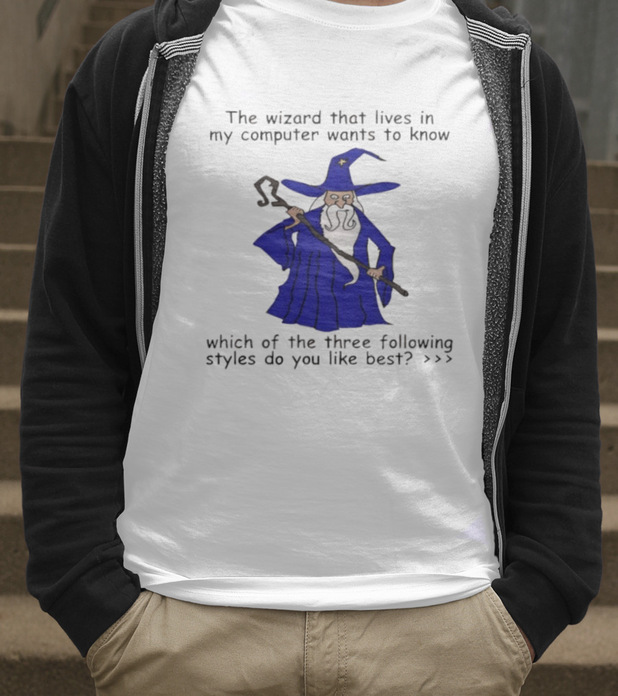 The Wizard That Lives In My Computer Wants To Know Which Of The Three Following Styles Do You Like Best T-Shirt