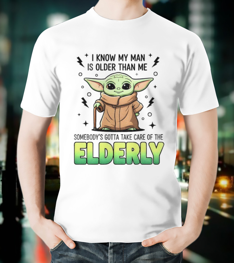 Baby Yoda I Know My Man Is Older Than Me Somebody's Gotta Take Care Of The Elderly T-Shirt