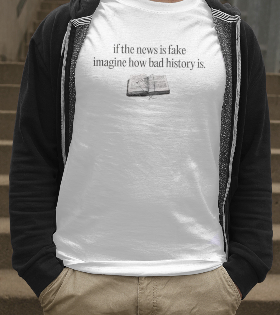 If The News Is Fake Imagine How Bad History Is Book Image T-Shirt