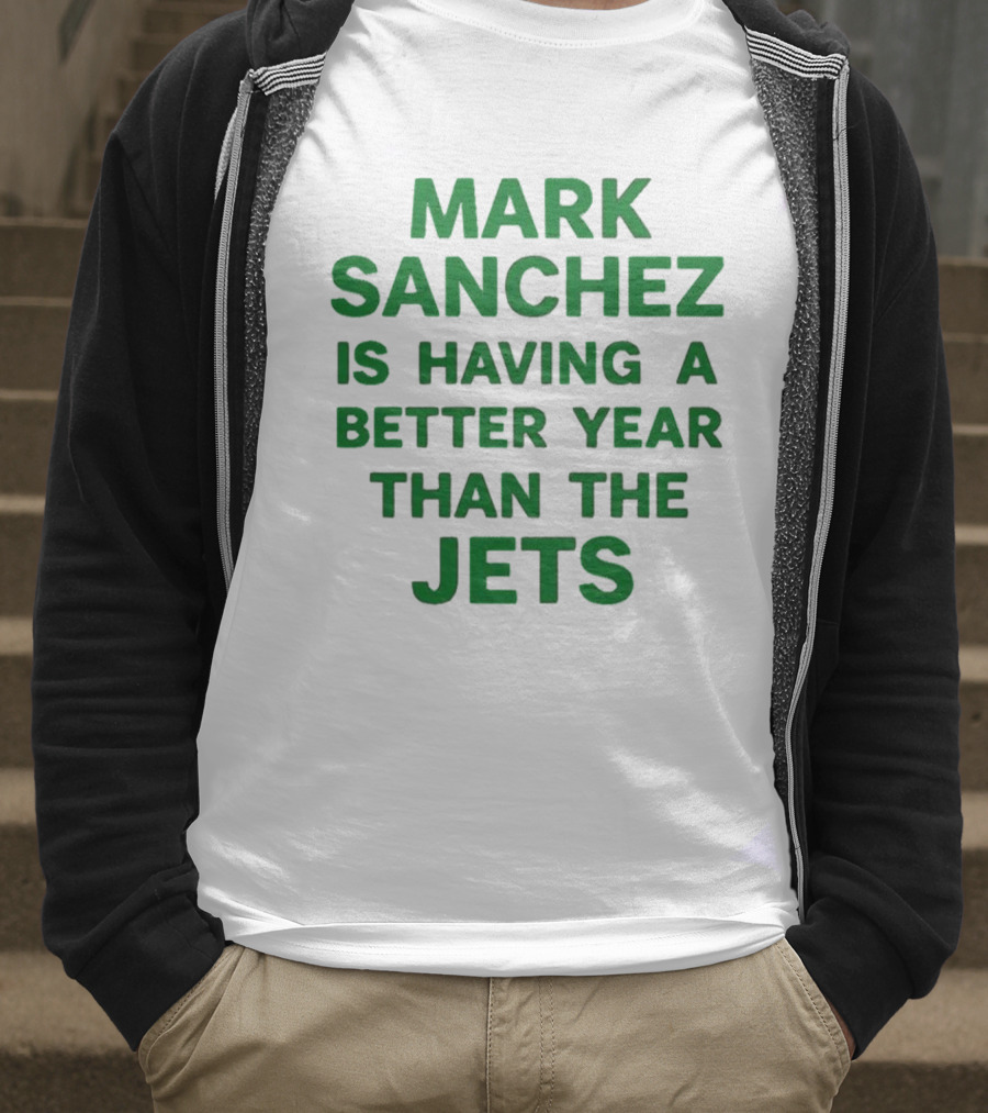 Mark Sanchez Is Having A Better Year Than The Jets T-Shirt