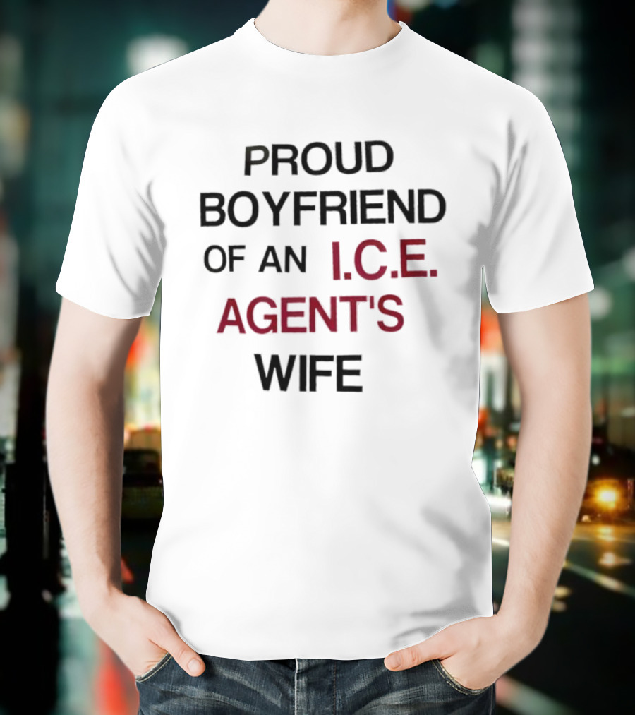 Proud Boyfriend Of An I.C.E. Agent's Wife T-Shirt
