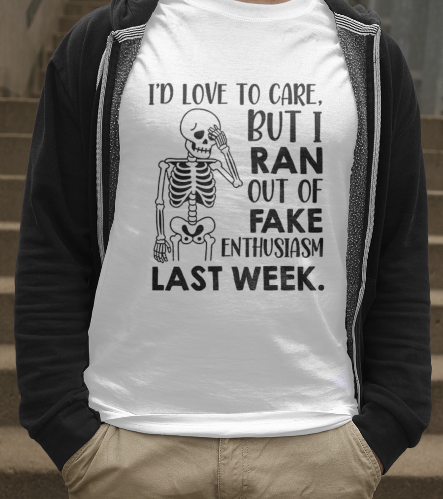Skeleton I'd Love To Care But I Ran Out Of Fake Enthusiasm Last Week T-Shirt