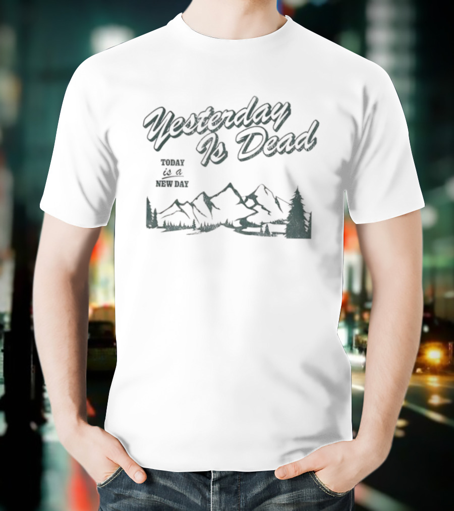 Yesterday Is Dead Today Is A New Day Mountains And Tree T-Shirt