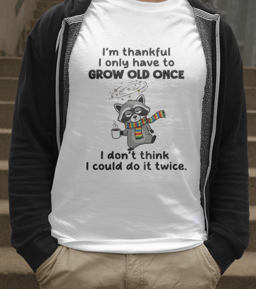 Raccoon I’m Thankful I Only Have To Grow Old Once I Don’t Think I Could Do It Twice T-Shirt