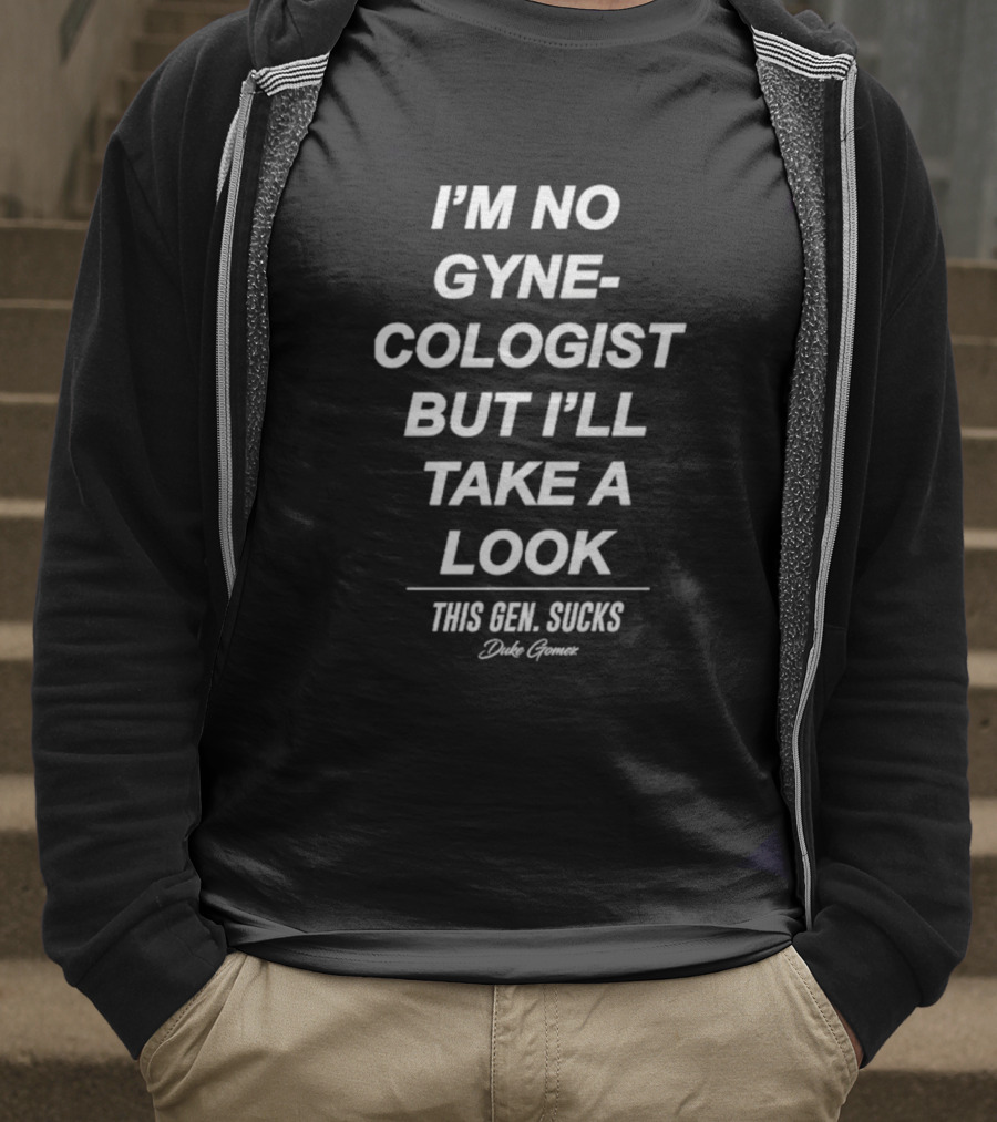 I’m No Gynecologist But I’ll Take A Look This Gen Sucks Duke Gomez T-Shirt