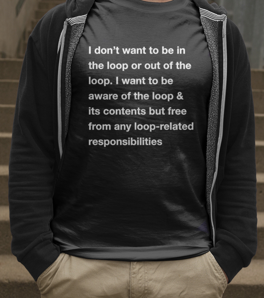 I Don’t Want To Be In Or Out Of The Loop Just Aware And Free From Loop-Related Responsibilities T-Shirt