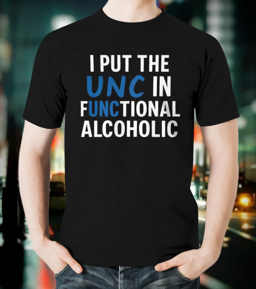 I Put The UNC In Functional Alcoholic Phrase T-Shirt