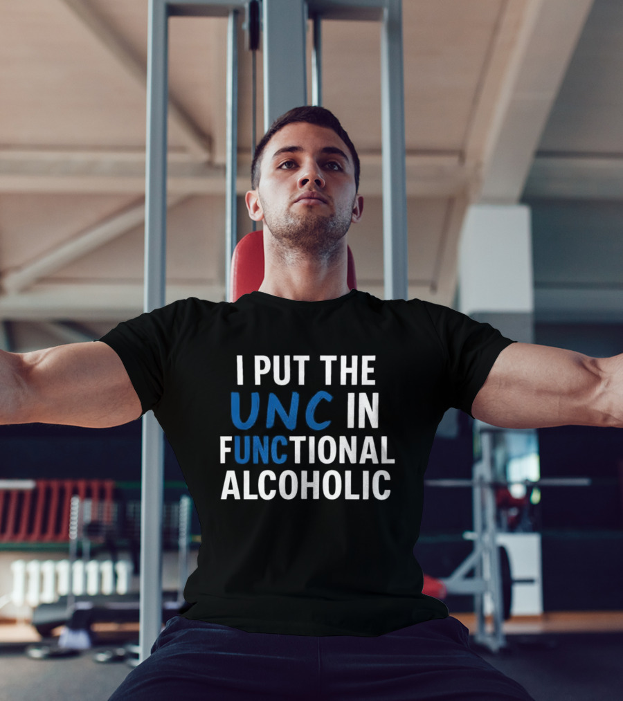 I Put The UNC In Functional Alcoholic Phrase T-Shirt