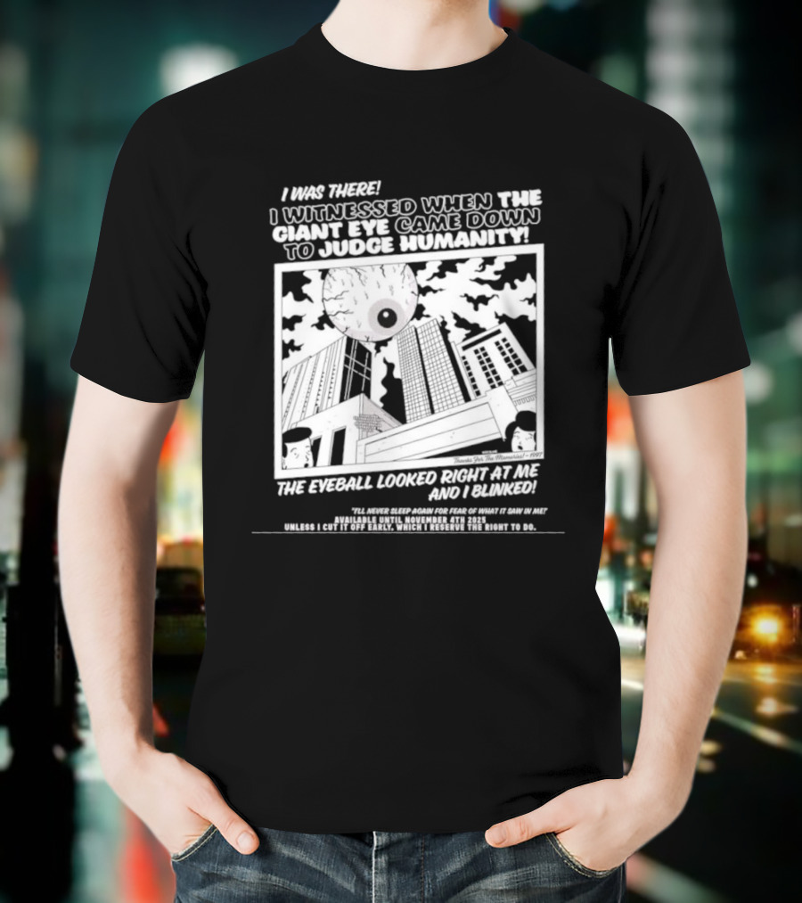 I Was There I Witnessed When The Giant Eye Came Down To Judge Humanity The Eyeball Looked Right At Me And I Blinked T-Shirt