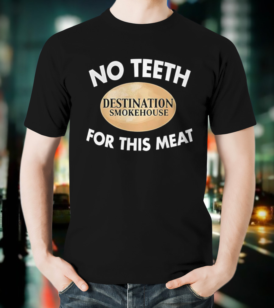 No Teeth For This Meat Destination Smokehouse T-Shirt