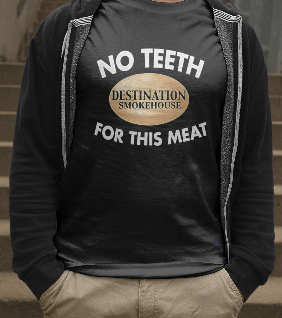 No Teeth For This Meat Destination Smokehouse T-Shirt
