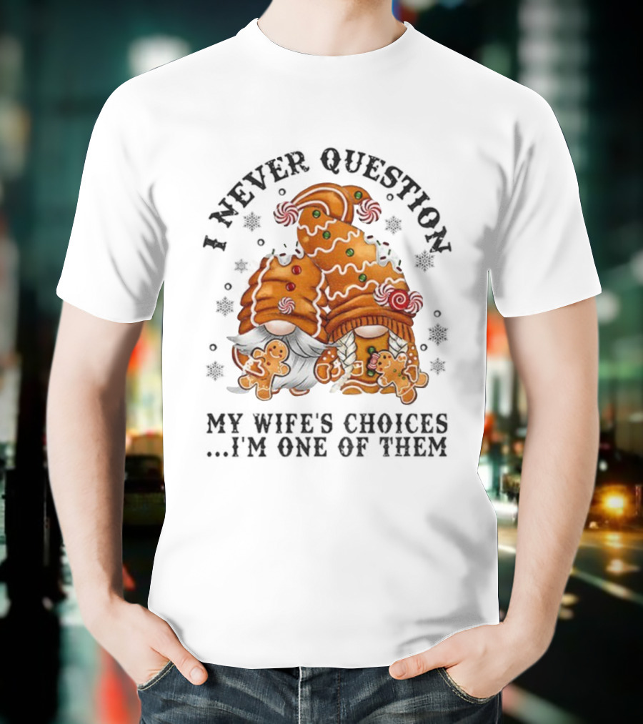 Gingerbread Gnomes I Never Question My Wife's Choices I'm One Of Them Merry Christmas T-Shirt
