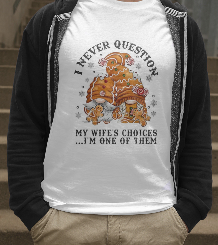 Gingerbread Gnomes I Never Question My Wife's Choices I'm One Of Them Merry Christmas T-Shirt