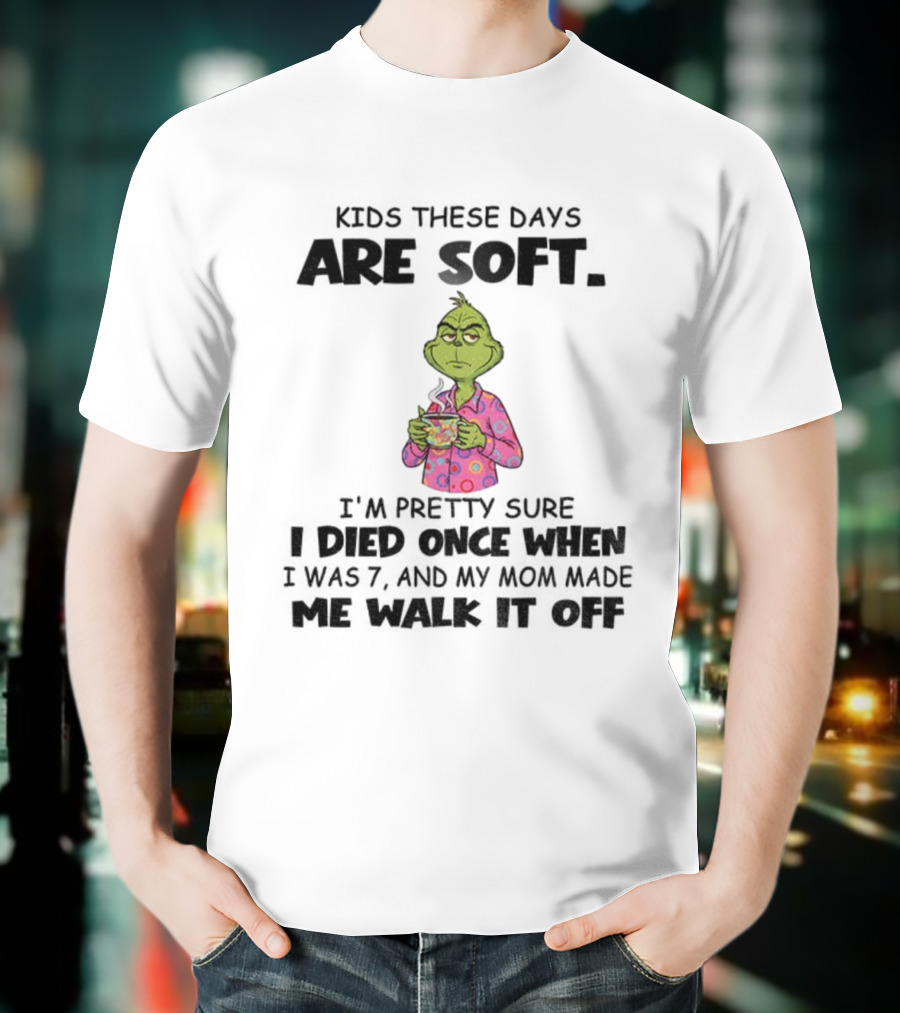 Grinch Kids These Days Are Soft I’m Pretty Sure I Died Once When I Was 7 And My Mom Made Christmas T-Shirt