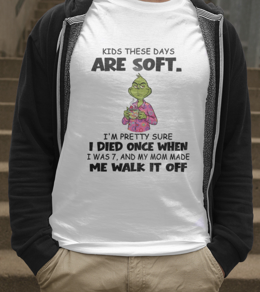 Grinch Kids These Days Are Soft I’m Pretty Sure I Died Once When I Was 7 And My Mom Made Christmas T-Shirt