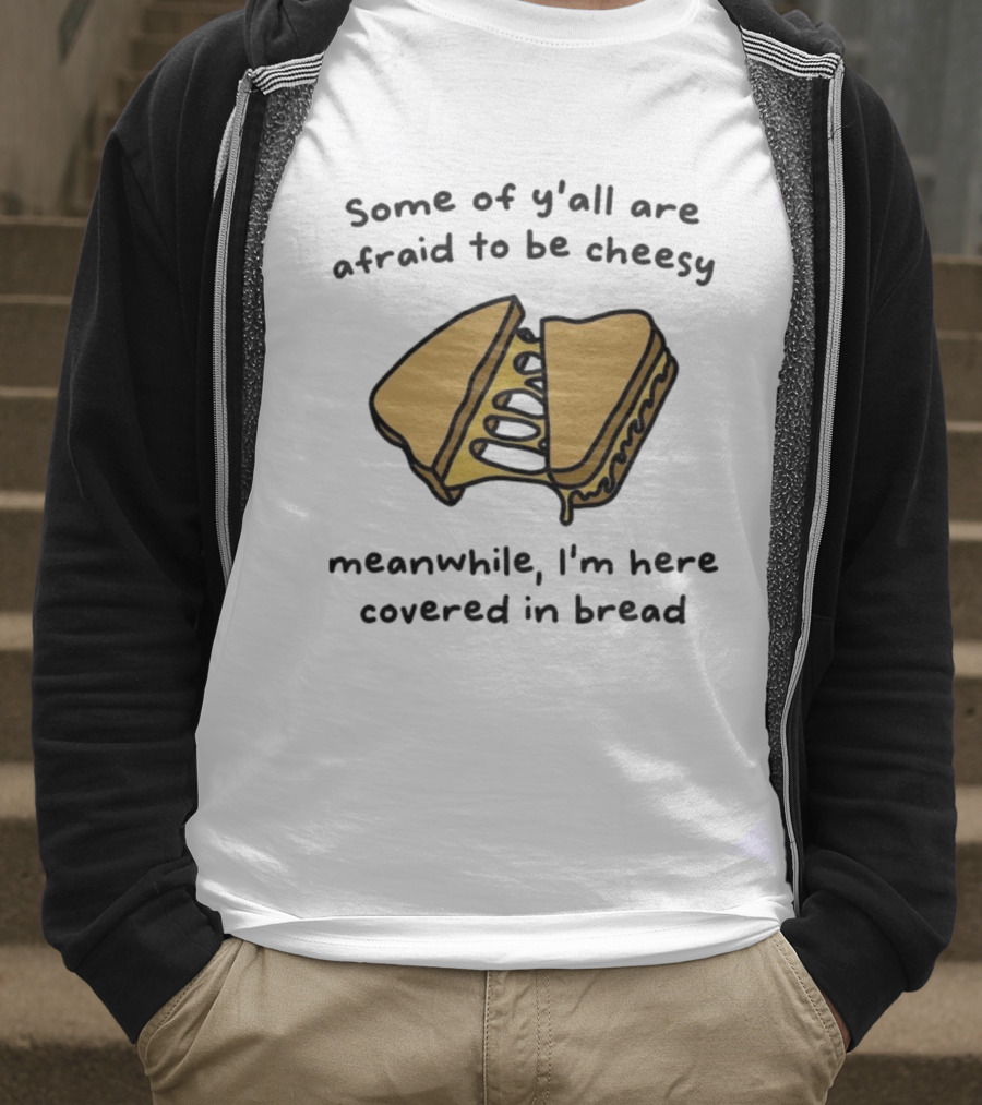 Some Of Y’all Are Afraid To Be Cheesy Meanwhile I’m Here Covered In Bread Sandwich Humor T-Shirt