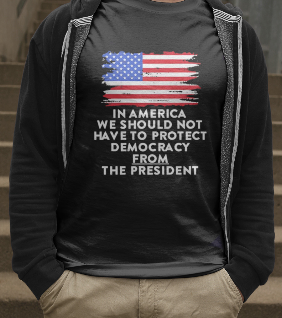 American Flag In America We Should Not Have To Protect Democracy From The President T-Shirt