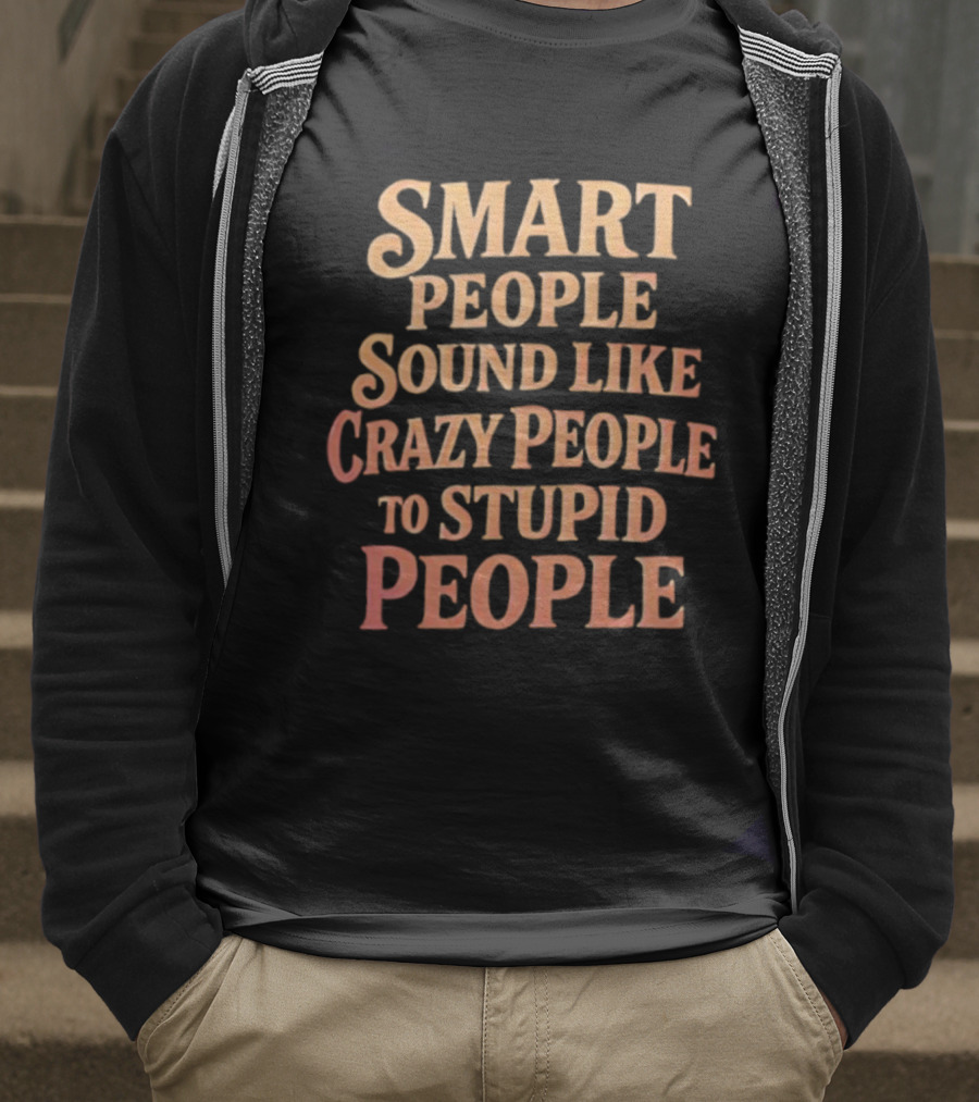 Smart People Sound Like Crazy People To Stupid People T-Shirt