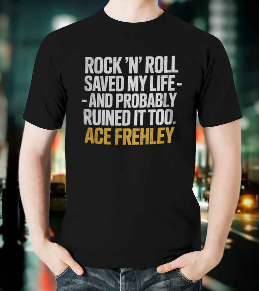 Ace Frehley Rock ‘N’ Roll Saved My Life And Probably Ruined It Too T-Shirt