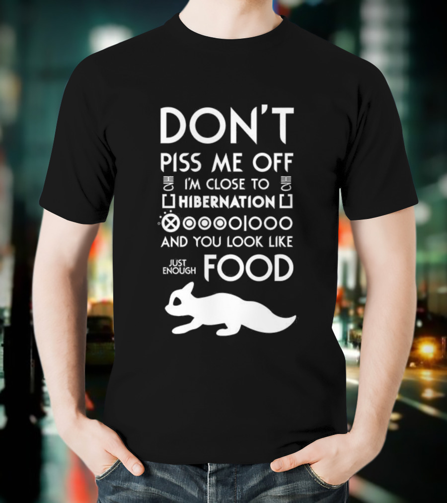 Don’t Piss Me Off I’m Close To Hibernation You Look Like Food T-Shirt
