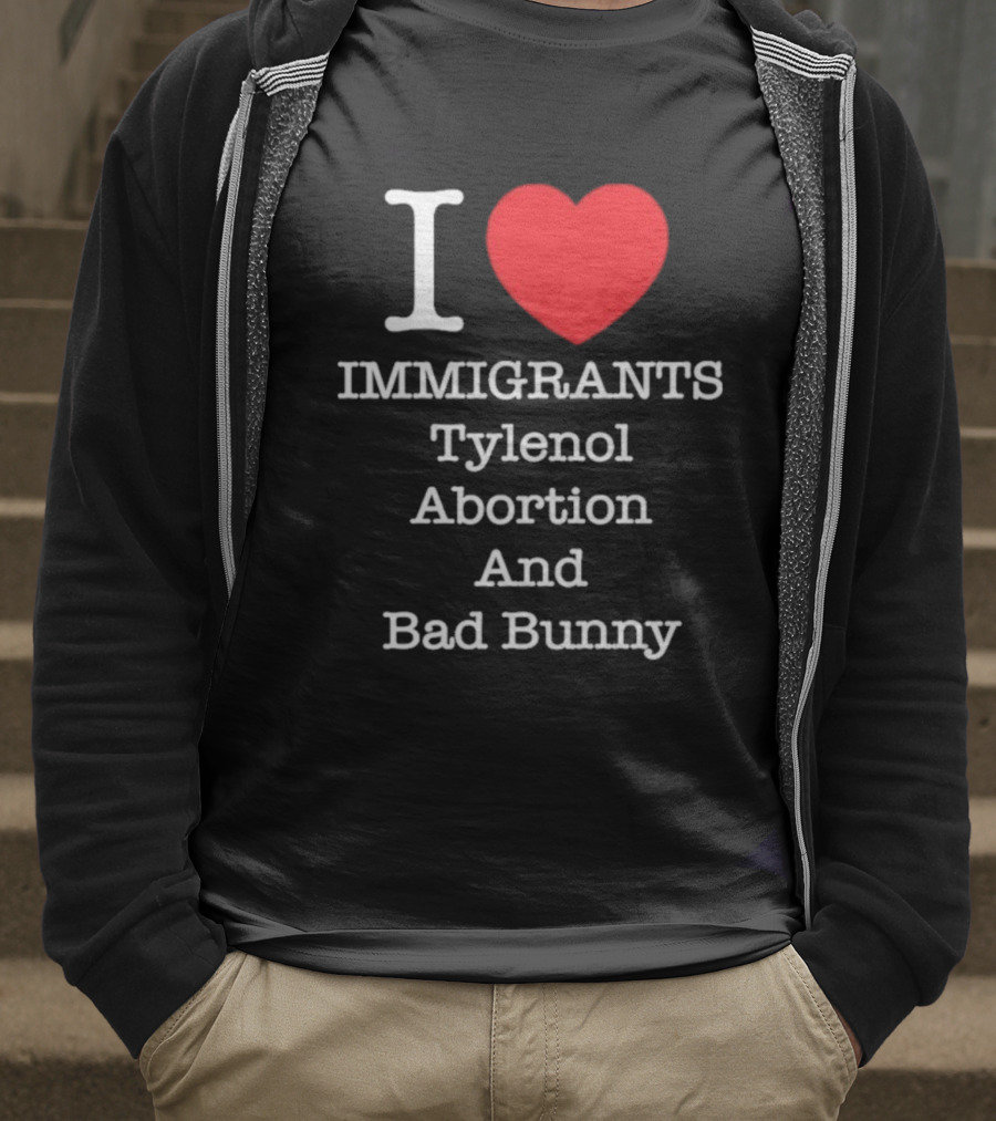 I Love Immigrants Red Heart Tylenol Abortion And Bad Bunny T-Shirt