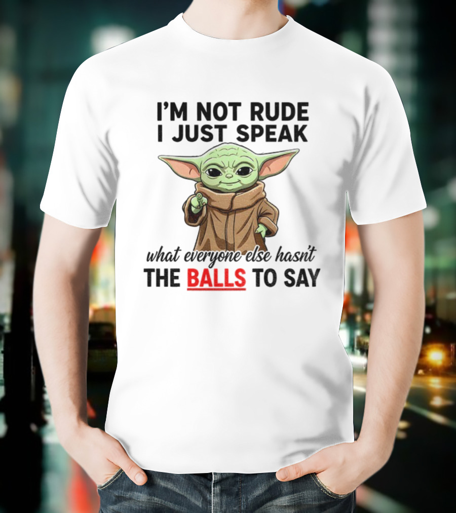 I'm Not Rude I Just Speak What Everyone Else Hasn't The Balls To Say Baby Yoda T-Shirt