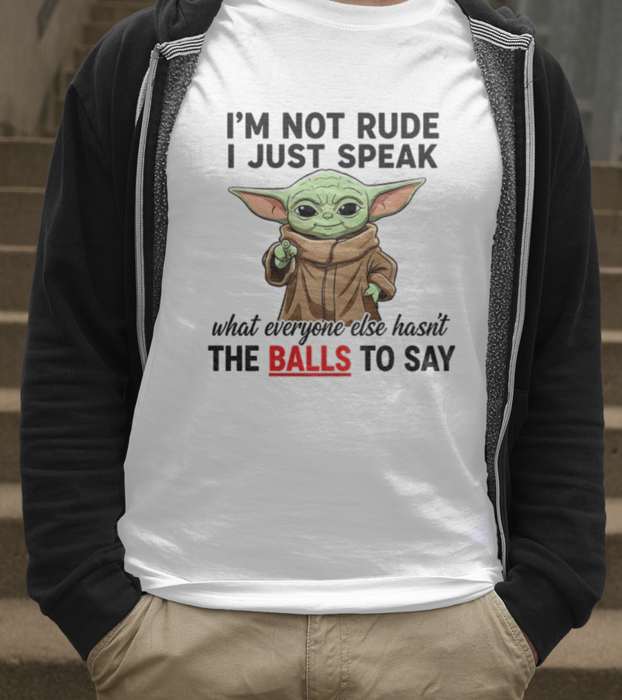 I'm Not Rude I Just Speak What Everyone Else Hasn't The Balls To Say Baby Yoda T-Shirt