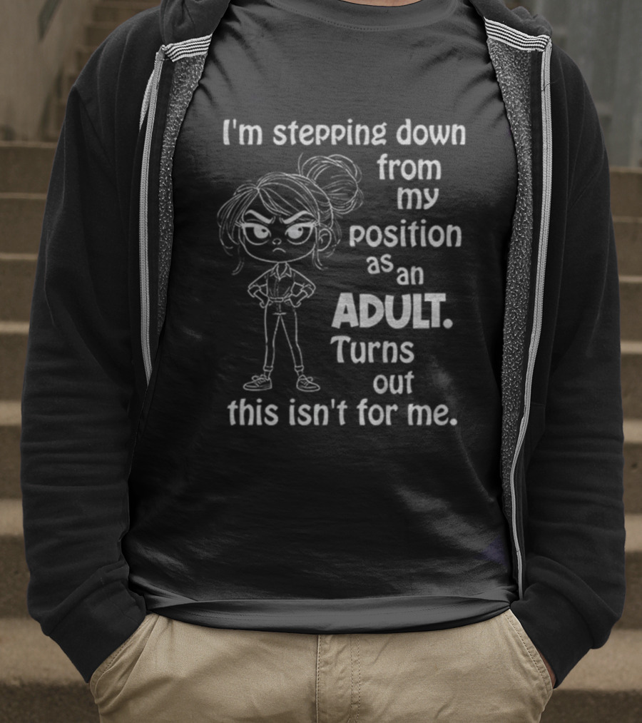 I'm Stepping Down From My Position As An Adult Turns Out This Isn't For Me T-Shirt