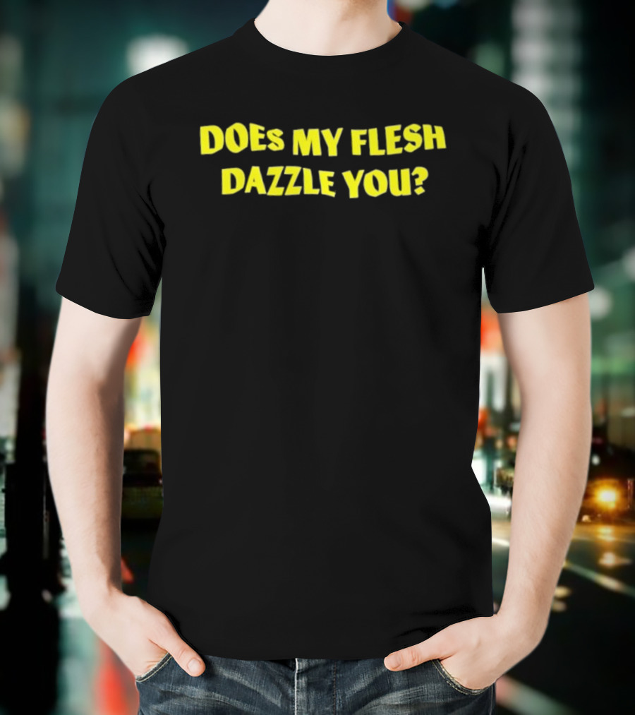 Does My Flesh Dazzle You Bold Yellow Text T-Shirt