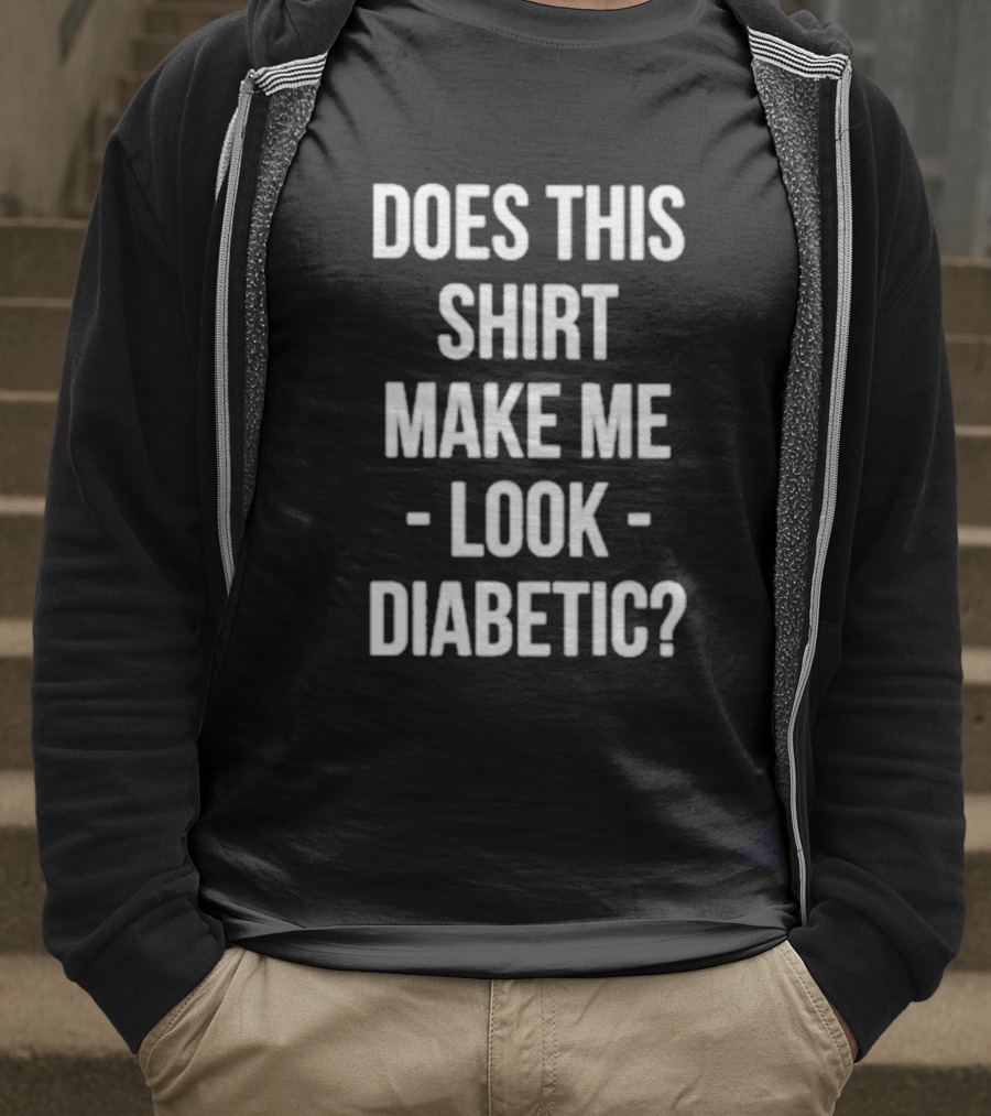 DOES THIS MAKE ME LOOK DIABETIC T-Shirt