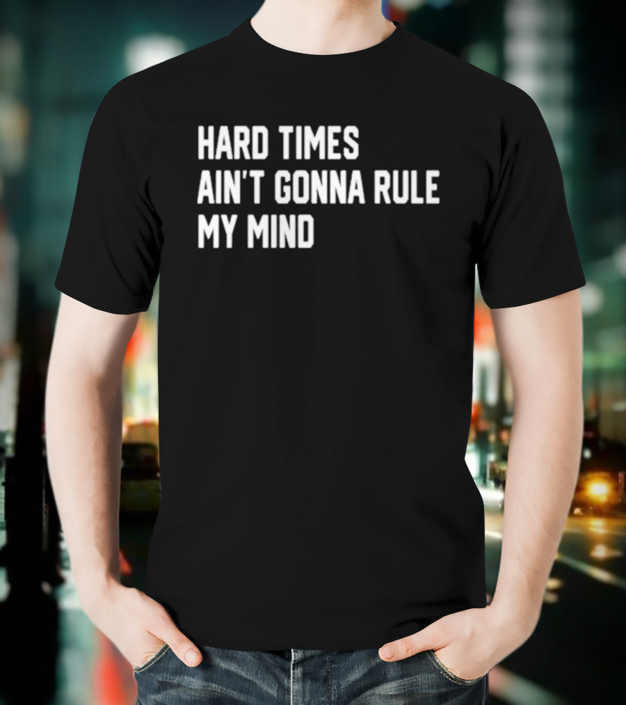 Hard Times Ain’t Gonna Rule My Mind Resilient Motivation Quote T-Shirt