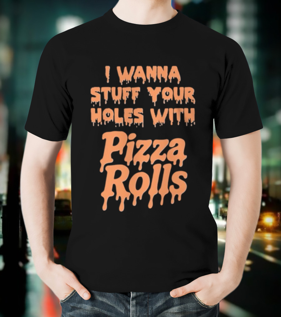 I Wanna Stuff Your Holes With Pizza Rolls Text Dripping Style T-Shirt