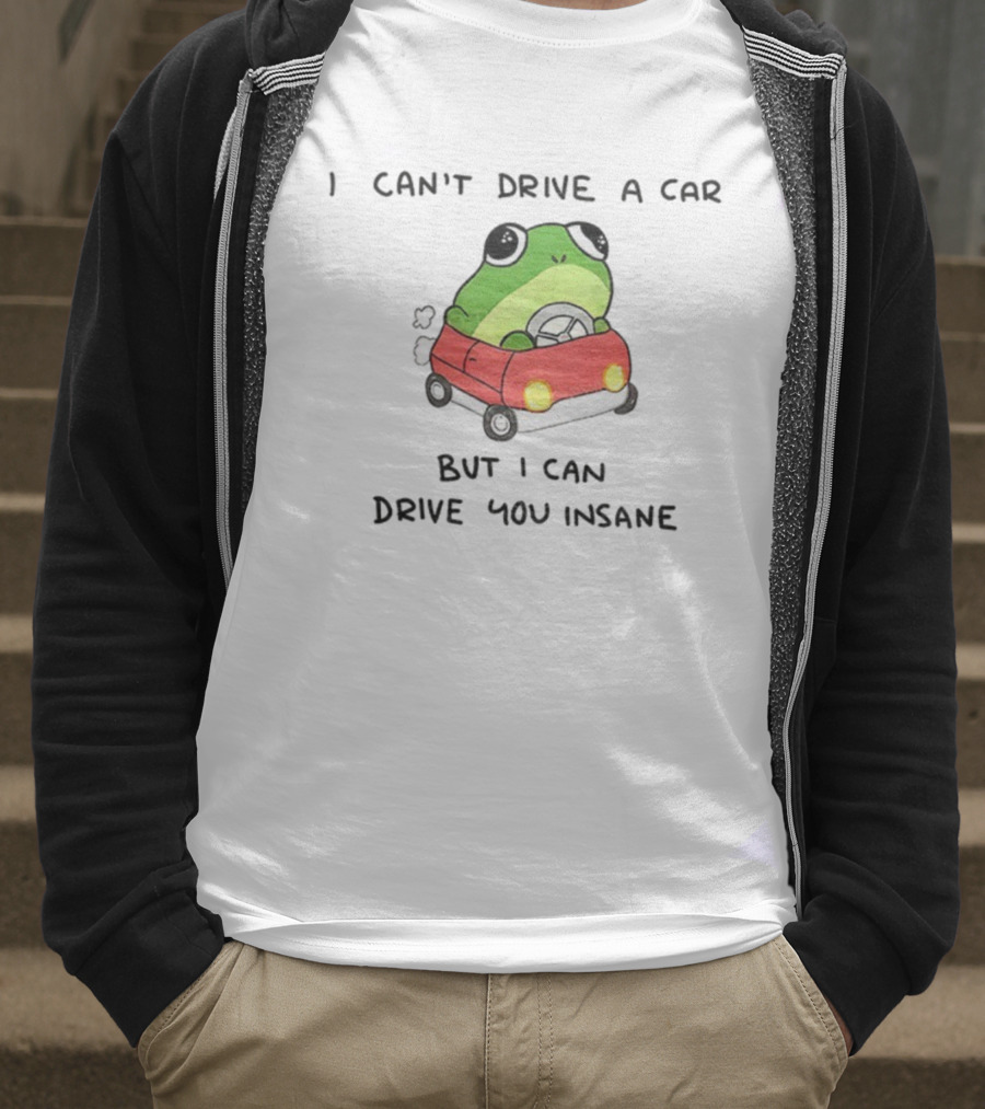 Frogs That Drive You Crazy I Can’t Drive A Car But I Can Drive You Insane T-Shirt