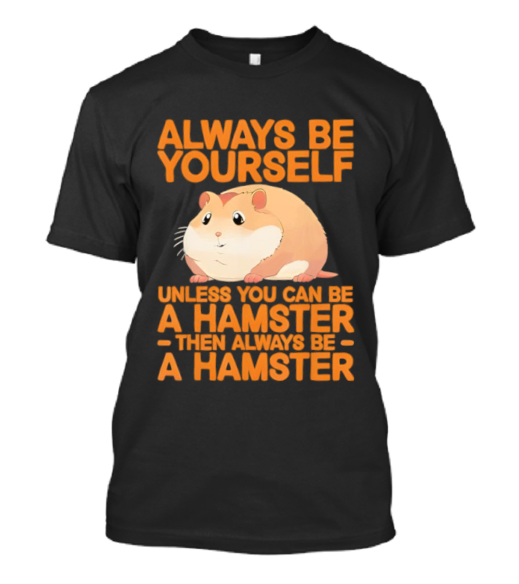 Always Be Yourself Unless You Can Be A Hamster Then Always Be A Hamster T-Shirt