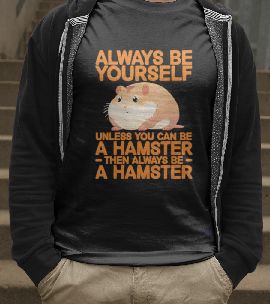 Always Be Yourself Unless You Can Be A Hamster Then Always Be A Hamster T-Shirt